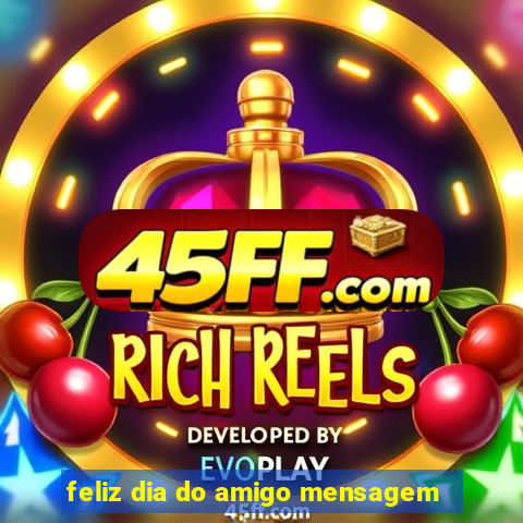feliz dia do amigo mensagem